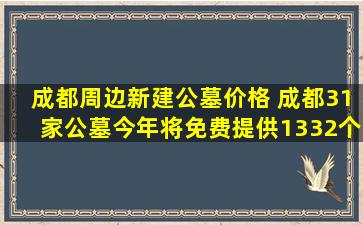 成都周边新建公墓价格 成都31家公墓今年将免费提供1332个节地生态安葬墓位